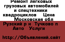 Ремонт легковых,грузовых автомобилей и спецтехники, квадроциклов. › Цена ­ 777 - Московская обл., Рузский р-н, Тучково п. Авто » Услуги   